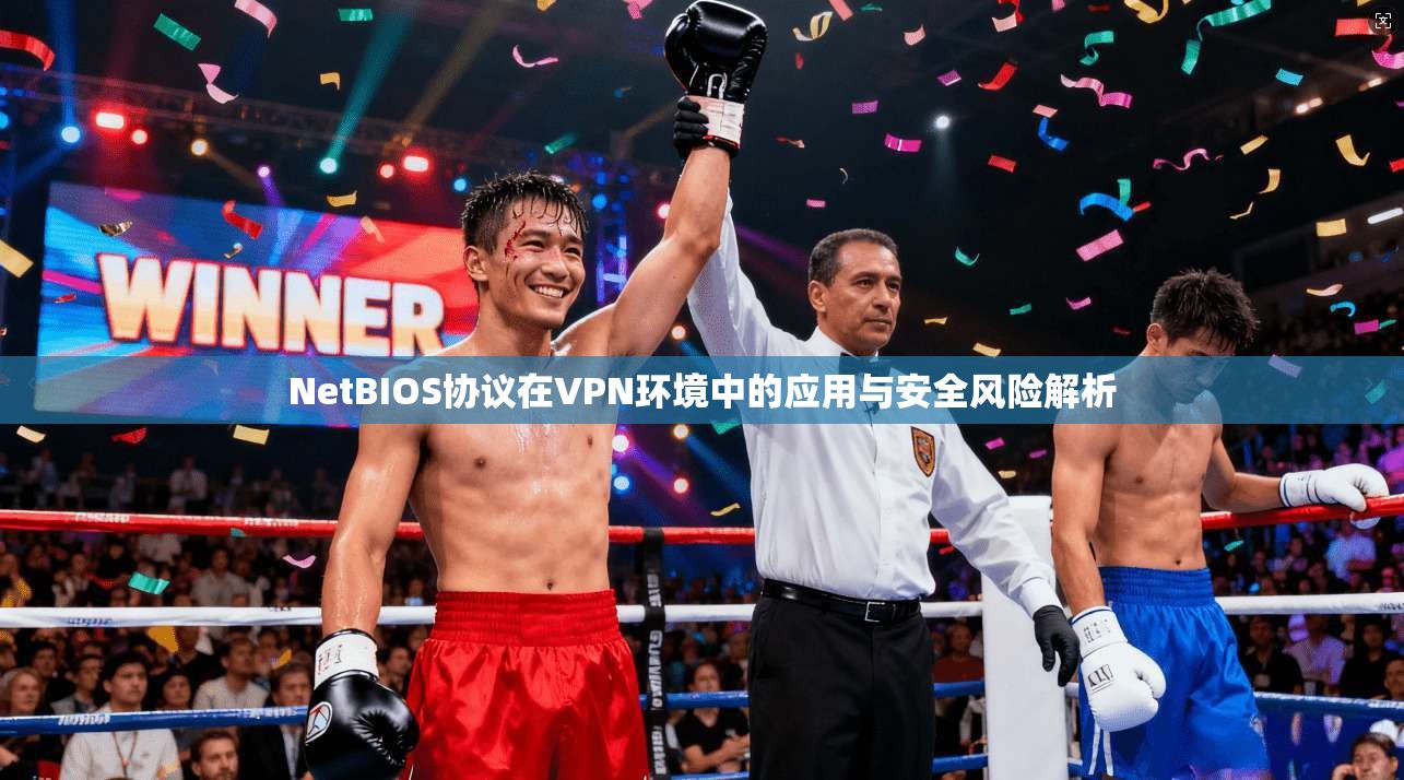 NetBIOS协议在VPN环境中的应用与安全风险解析