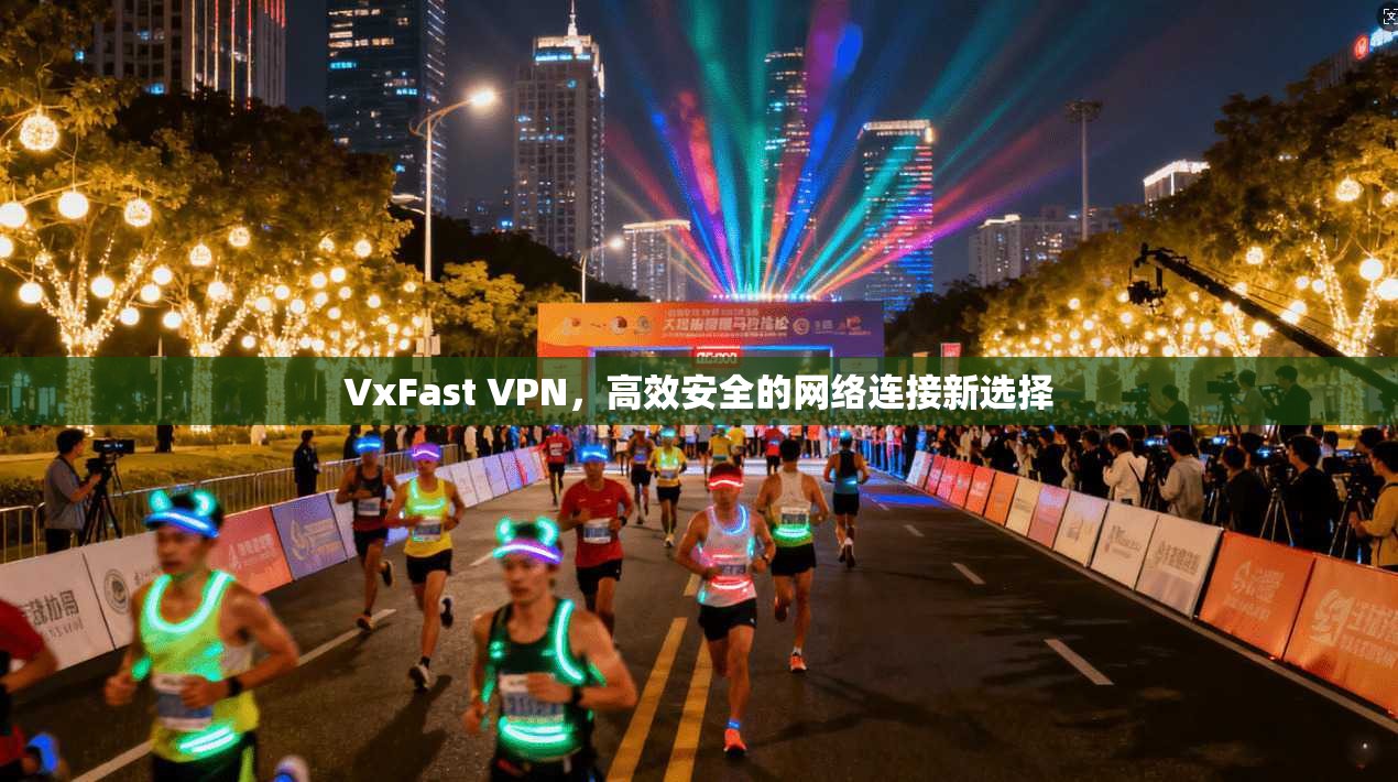 VxFast VPN,高效安全的网络连接新选择 VxFast VPN,高效安全的网络连接新选择