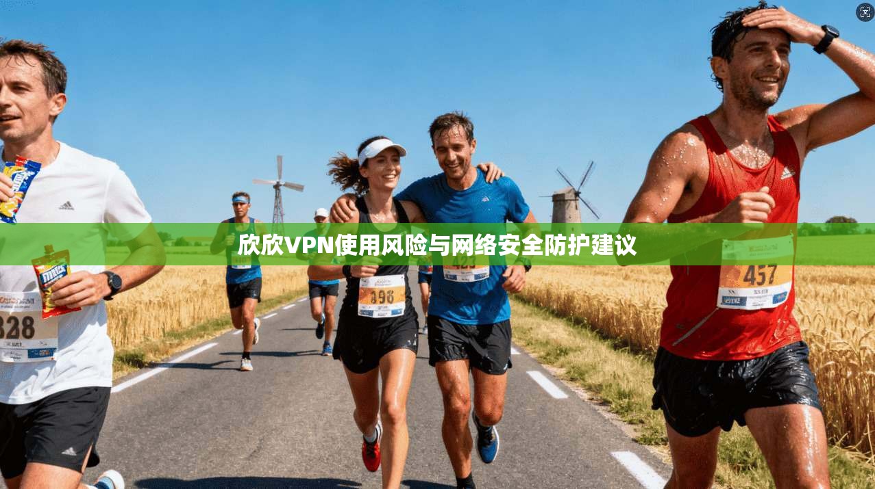 欣欣VPN使用风险与网络安全防护建议 欣欣VPN使用风险与网络安全防护建议