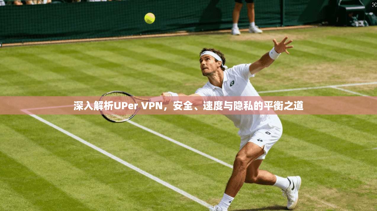 深入解析UPer VPN，安全、速度与隐私的平衡之道