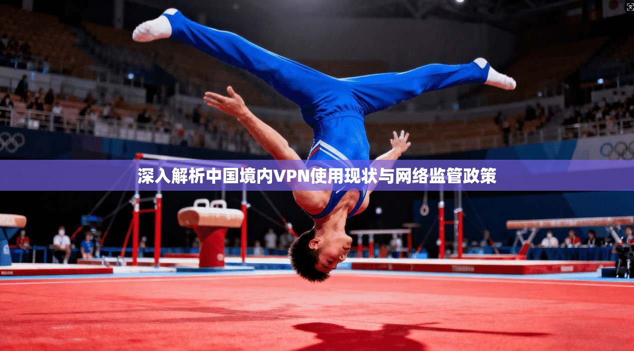 深入解析中国境内VPN使用现状与网络监管政策
