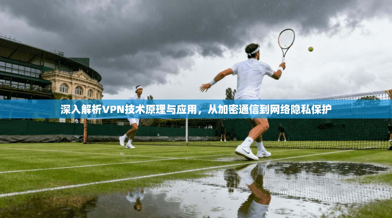 深入解析VPN技术原理与应用，从加密通信到网络隐私保护