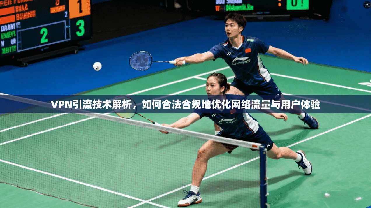 VPN引流技术解析，如何合法合规地优化网络流量与用户体验