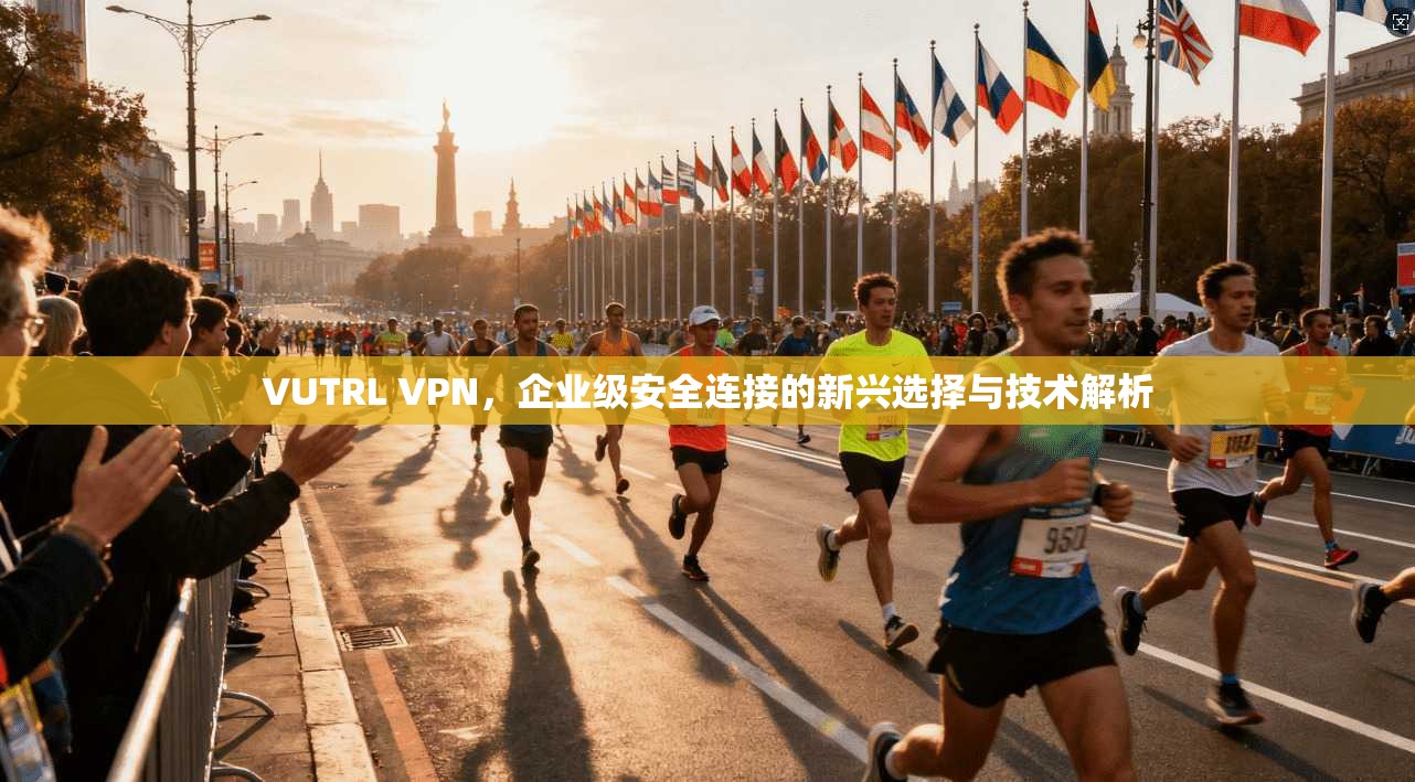 VUTRL VPN，企业级安全连接的新兴选择与技术解析