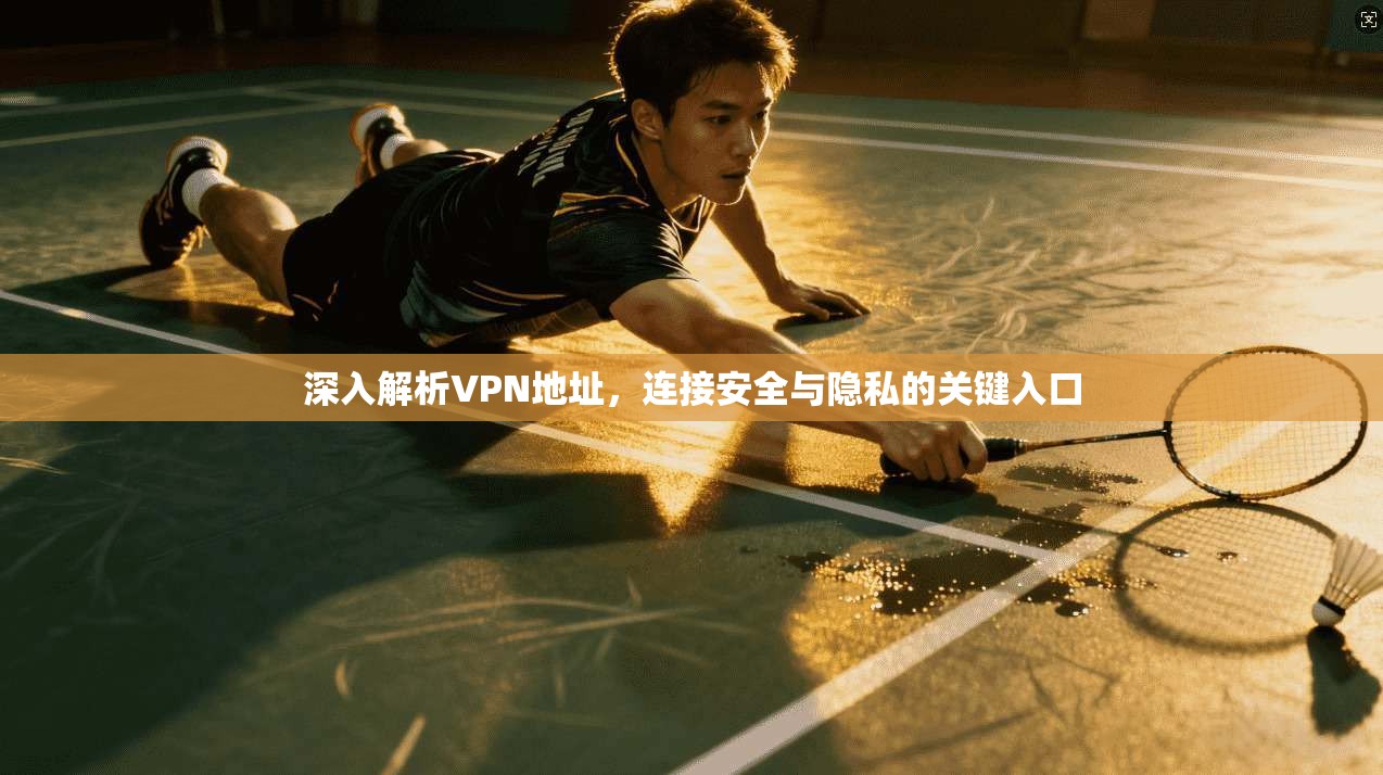 深入解析VPN地址，连接安全与隐私的关键入口