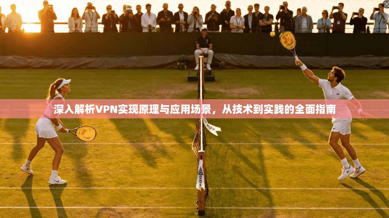 深入解析VPN实现原理与应用场景，从技术到实践的全面指南
