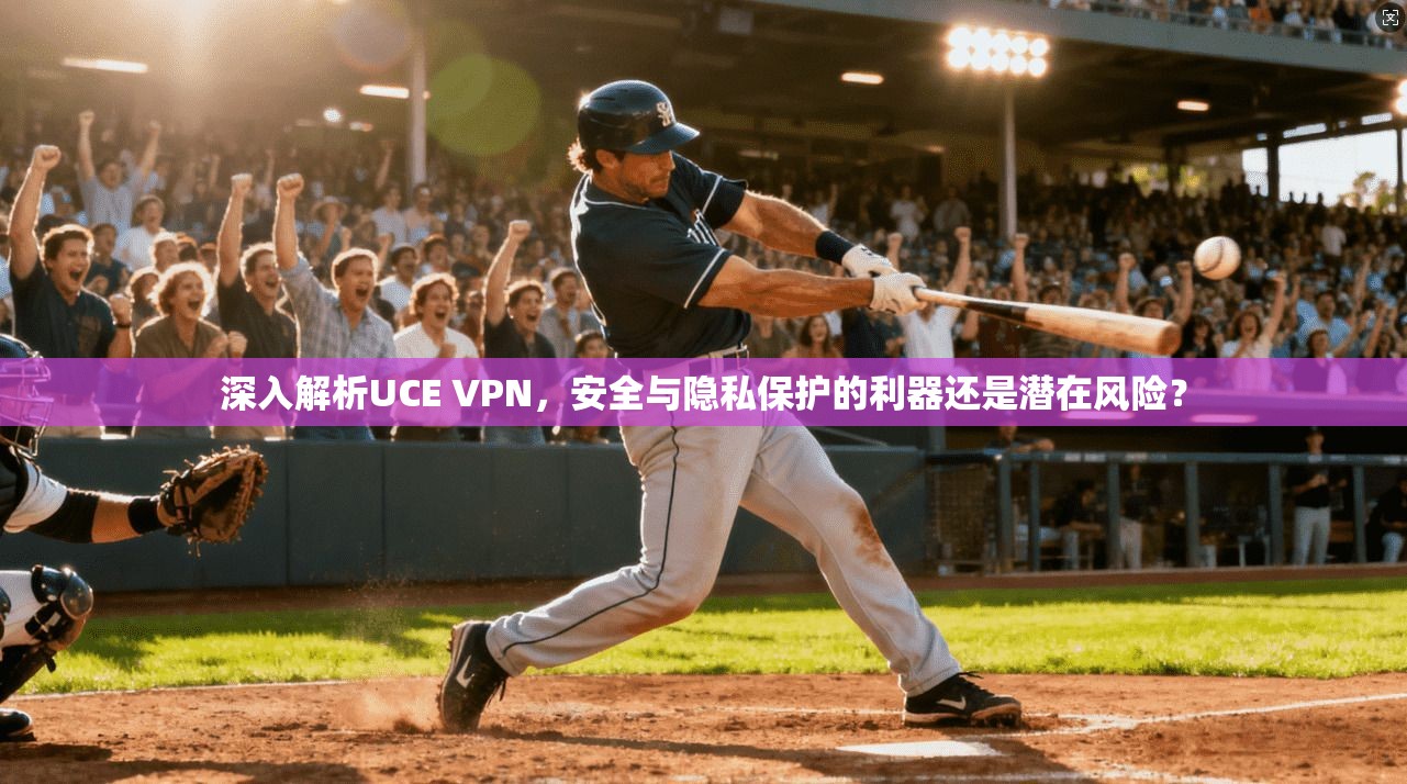 深入解析UCE VPN，安全与隐私保护的利器还是潜在风险？