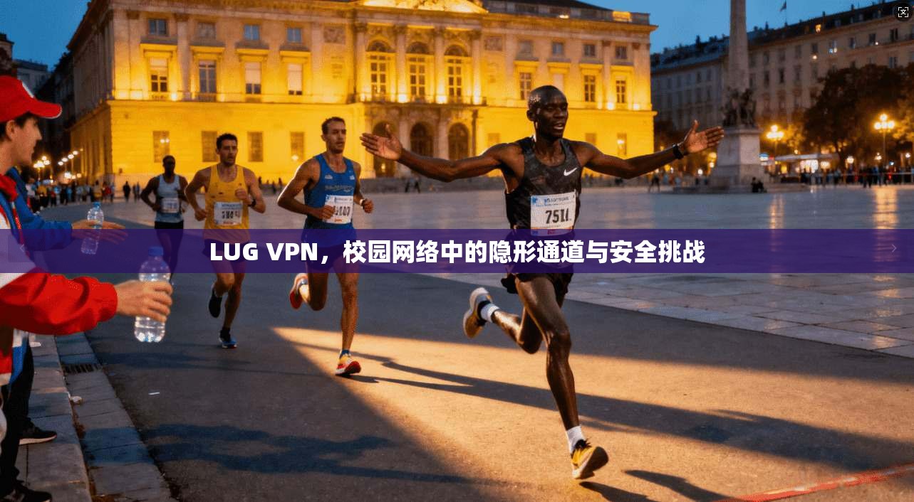 LUG VPN，校园网络中的隐形通道与安全挑战
