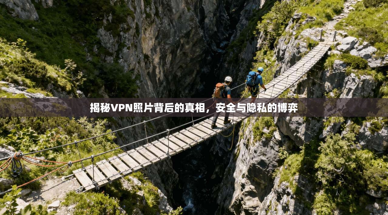 揭秘VPN照片背后的真相，安全与隐私的博弈