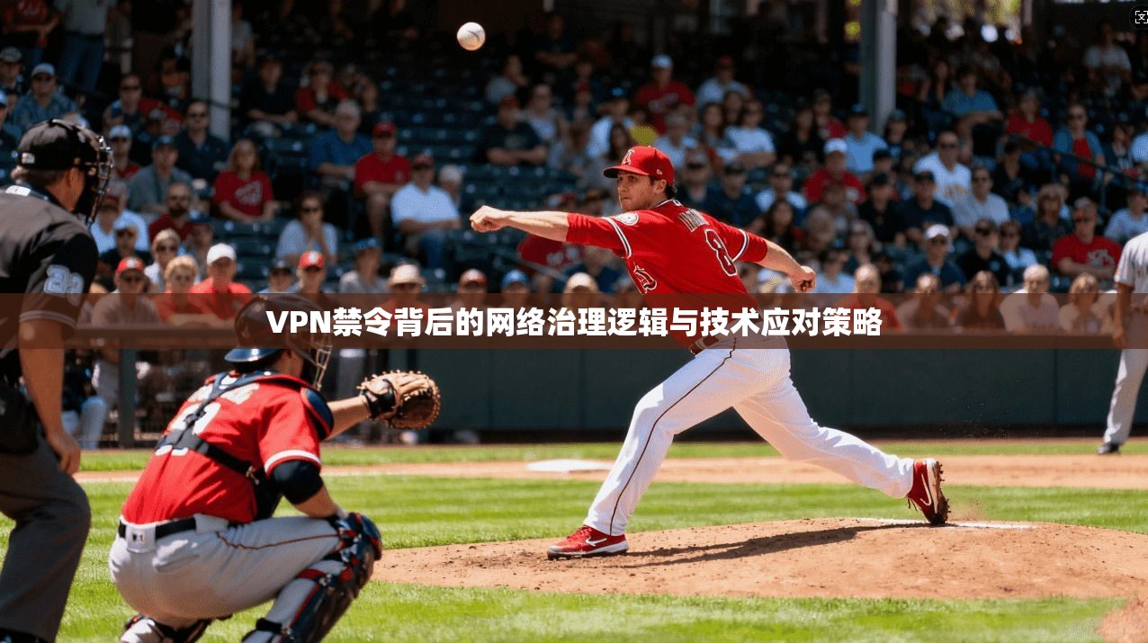 VPN禁令背后的网络治理逻辑与技术应对策略