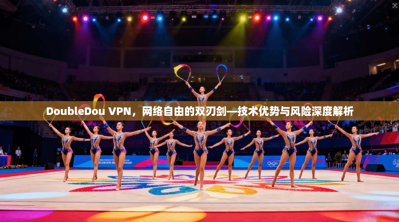 DoubleDou VPN，网络自由的双刃剑—技术优势与风险深度解析