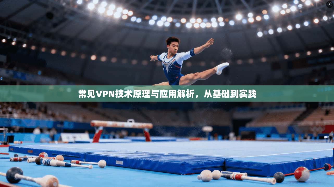 常见VPN技术原理与应用解析，从基础到实践