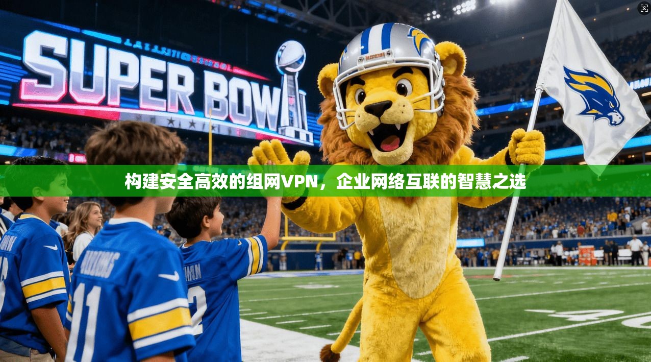 构建安全高效的组网VPN，企业网络互联的智慧之选