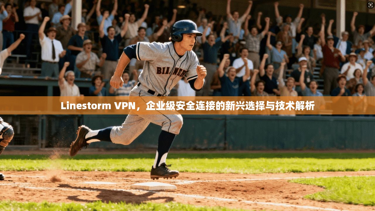 Linestorm VPN，企业级安全连接的新兴选择与技术解析