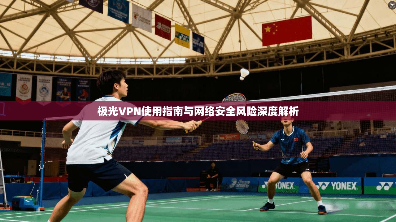 极光VPN使用指南与网络安全风险深度解析