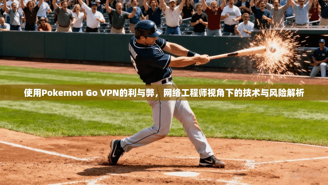 使用Pokemon Go VPN的利与弊，网络工程师视角下的技术与风险解析