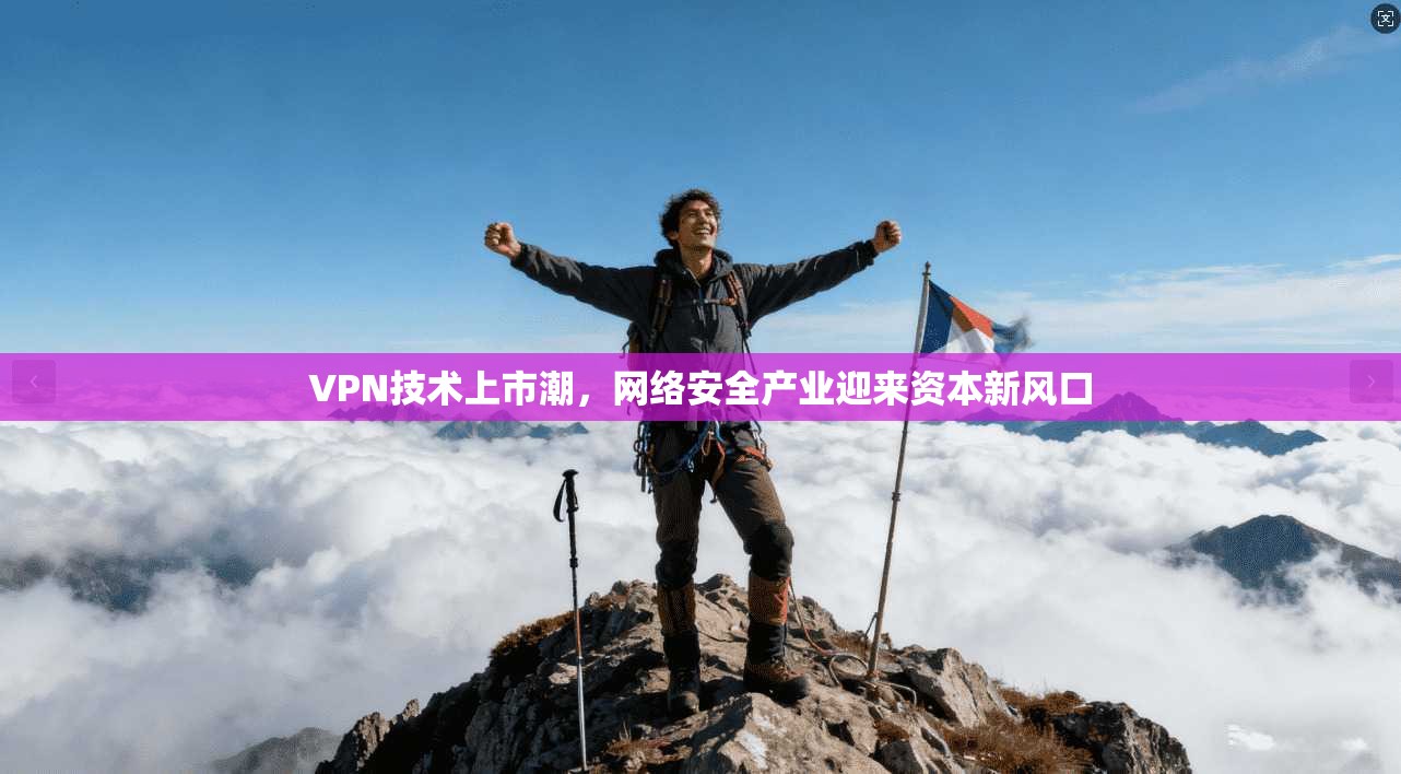 VPN技术上市潮，网络安全产业迎来资本新风口