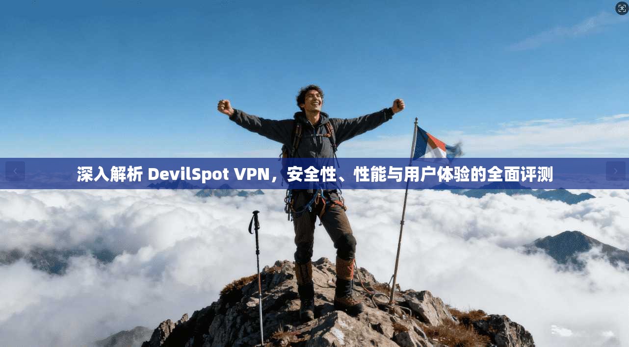深入解析 DevilSpot VPN，安全性、性能与用户体验的全面评测