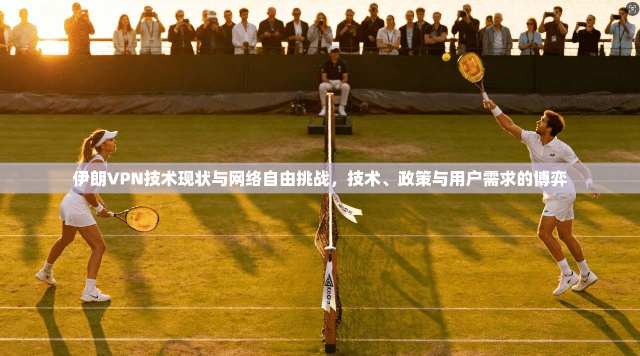 伊朗VPN技术现状与网络自由挑战，技术、政策与用户需求的博弈