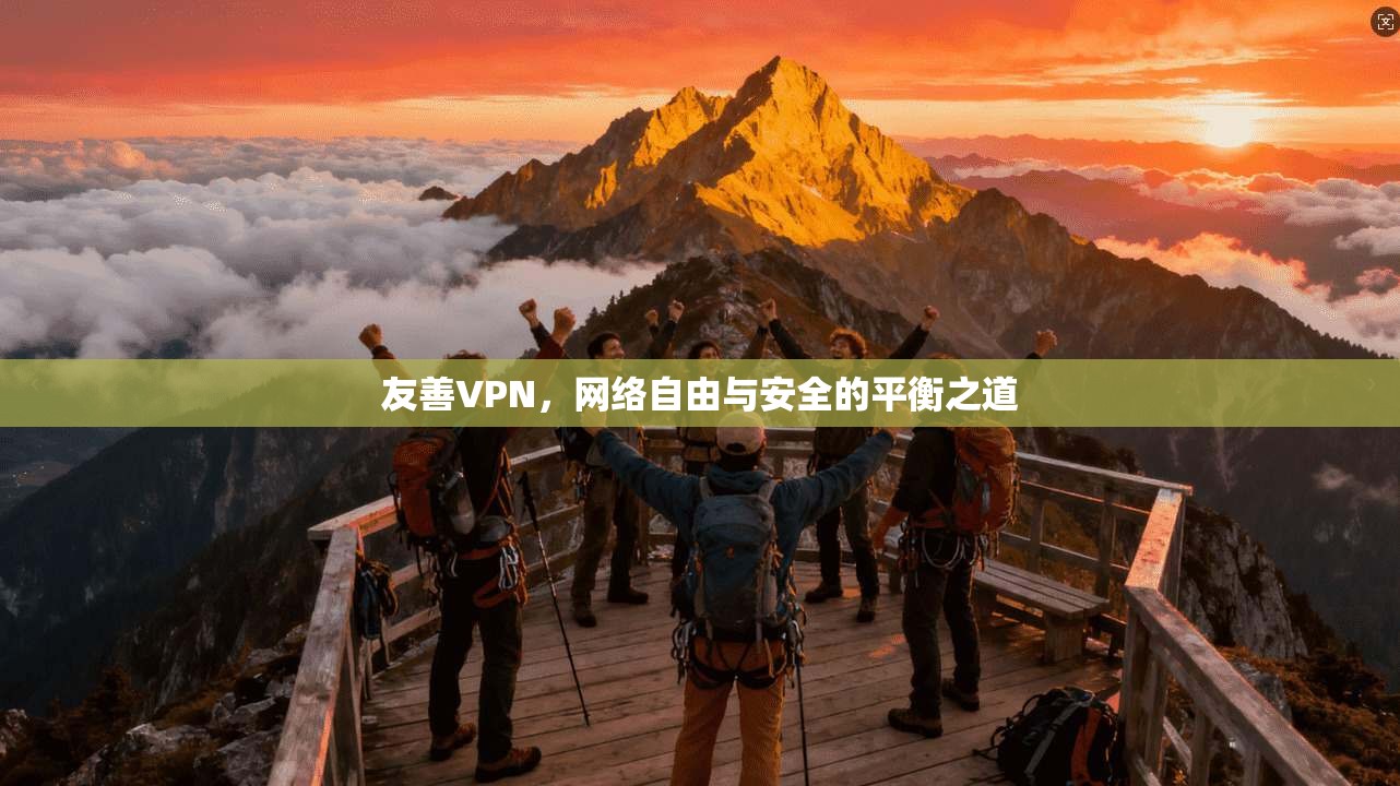 友善VPN，网络自由与安全的平衡之道
