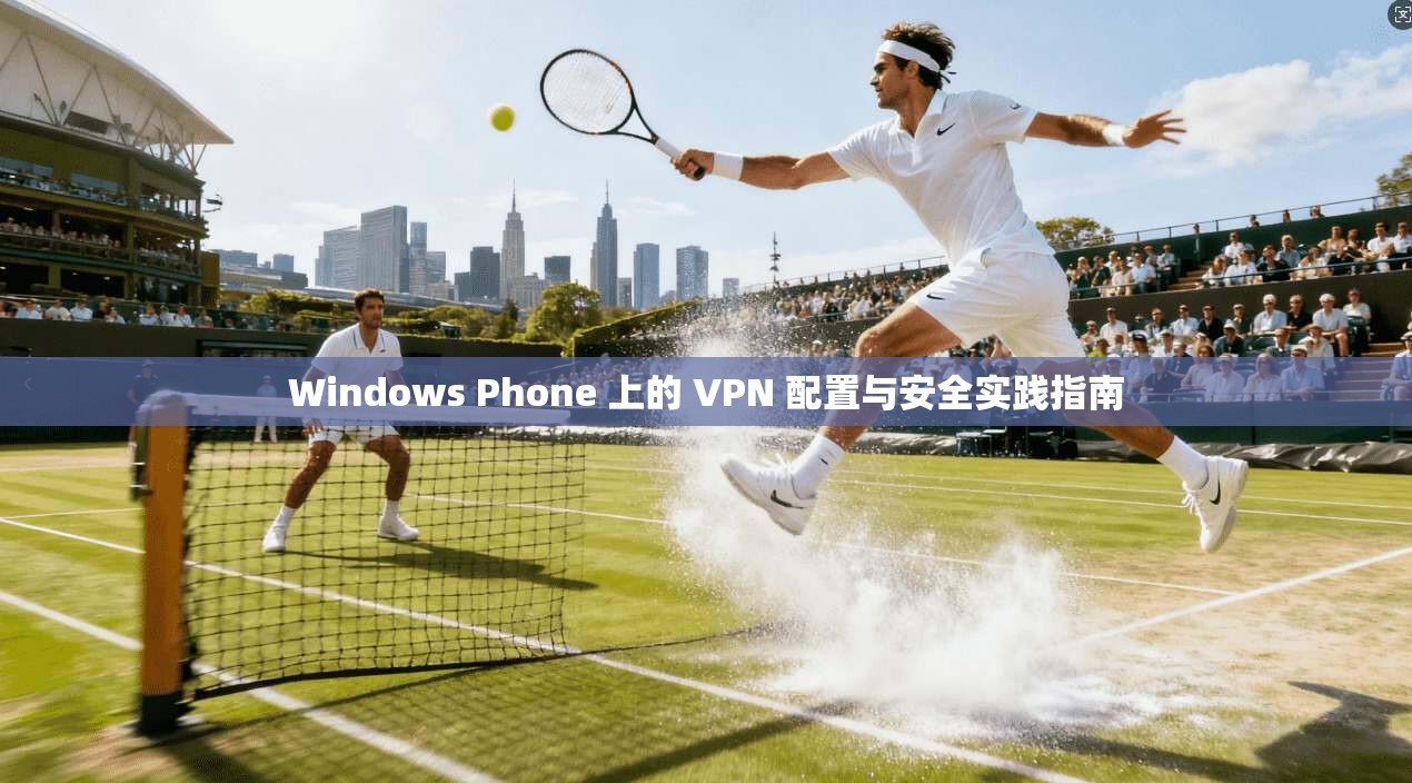 Windows Phone 上的 VPN 配置与安全实践指南