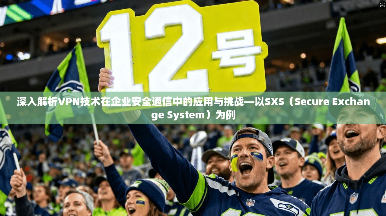 深入解析VPN技术在企业安全通信中的应用与挑战—以SXS（Secure Exchange System）为例
