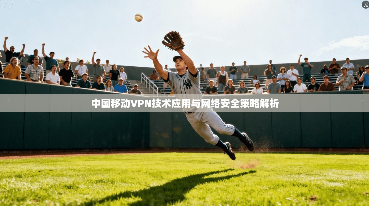 中国移动VPN技术应用与网络安全策略解析