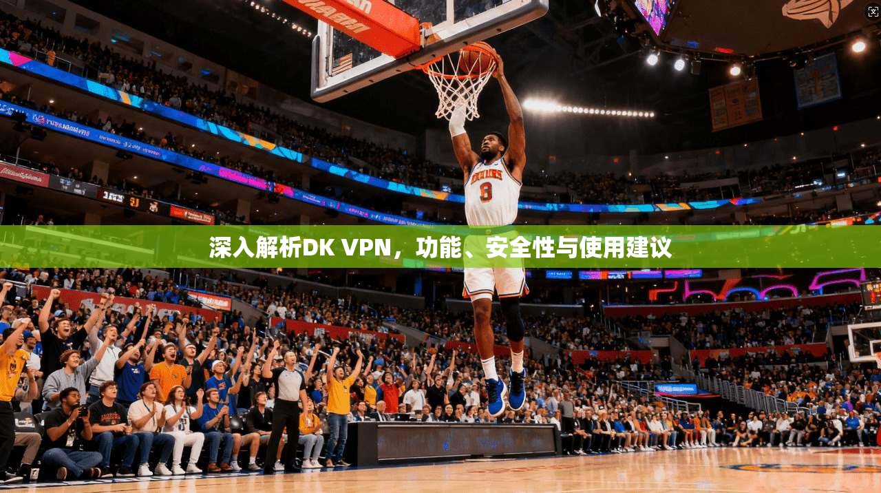 深入解析DK VPN，功能、安全性与使用建议