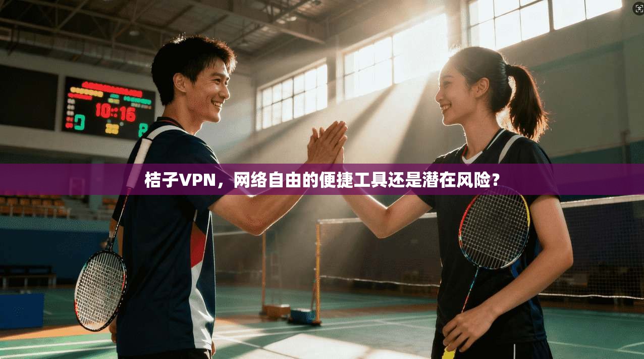 桔子VPN,网络自由的便捷工具还是潜在风险? 桔子VPN,网络自由的便捷工具还是潜在风险?