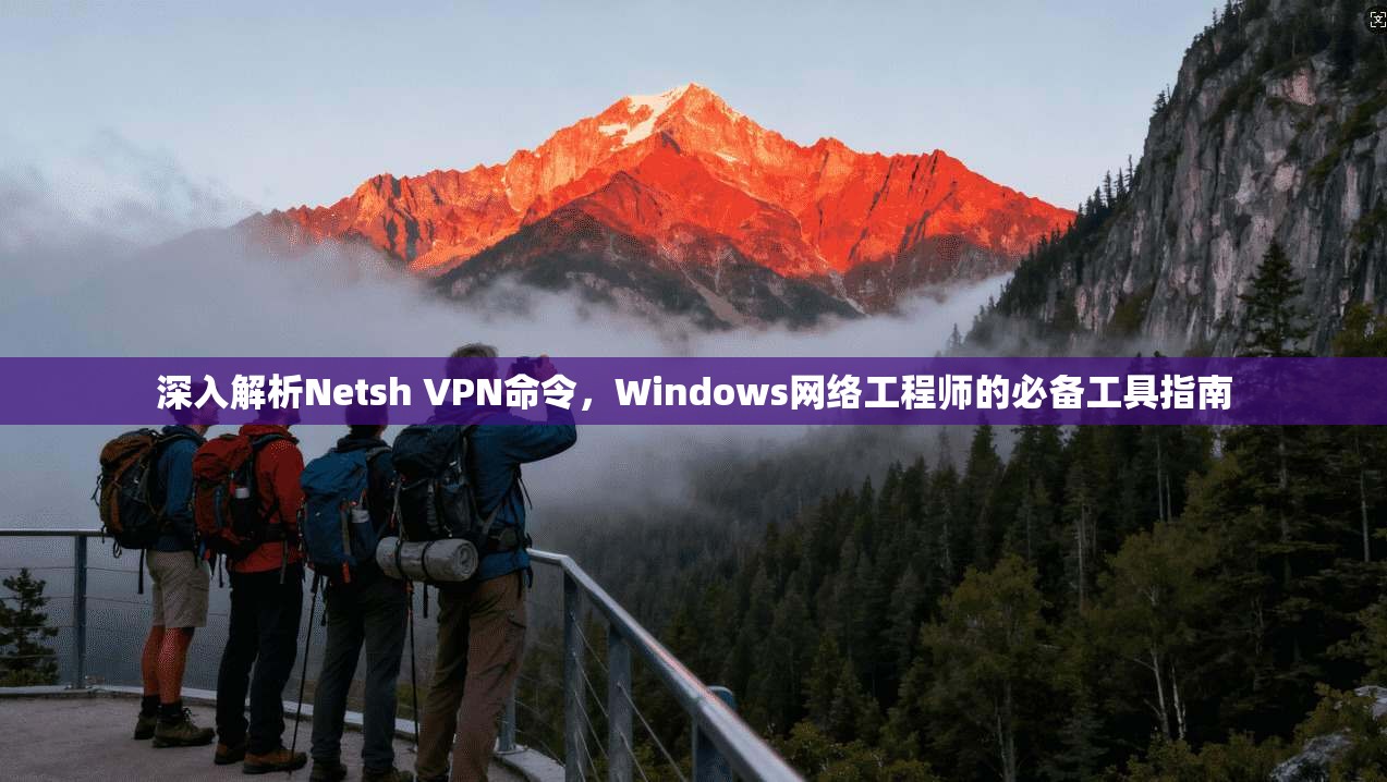 深入解析Netsh VPN命令，Windows网络工程师的必备工具指南