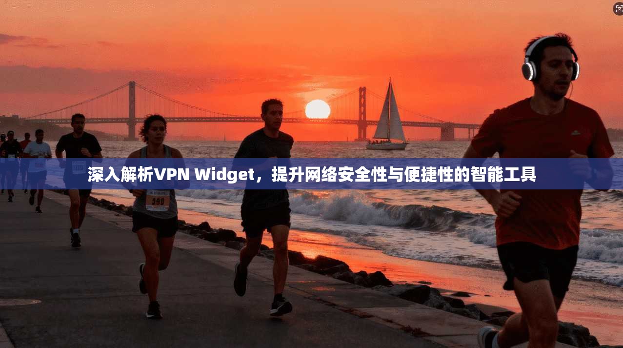 深入解析VPN Widget，提升网络安全性与便捷性的智能工具