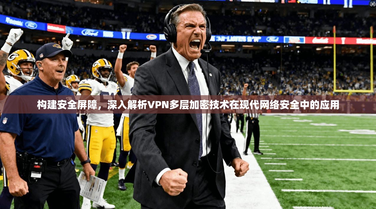 构建安全屏障，深入解析VPN多层加密技术在现代网络安全中的应用