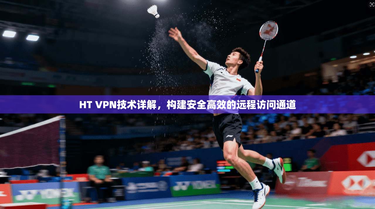 HT VPN技术详解，构建安全高效的远程访问通道