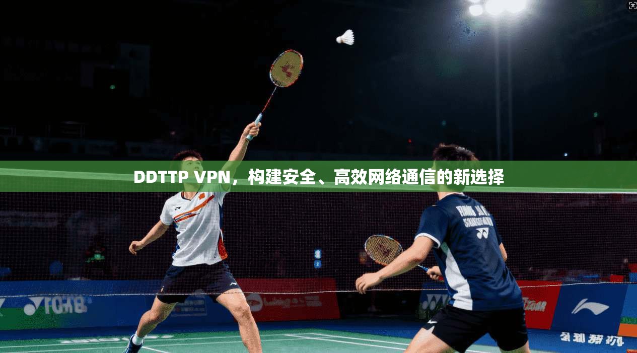 DDTTP VPN，构建安全、高效网络通信的新选择