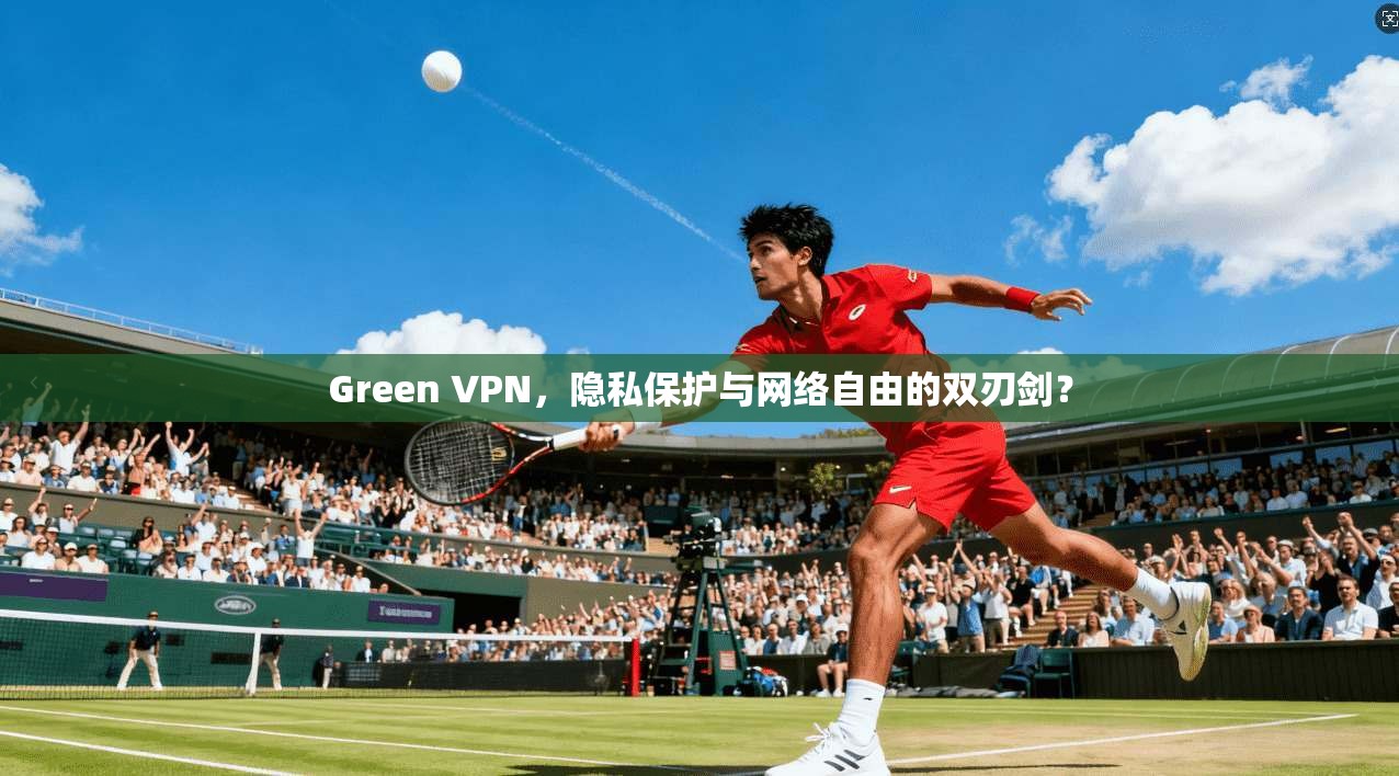 Green VPN，隐私保护与网络自由的双刃剑？