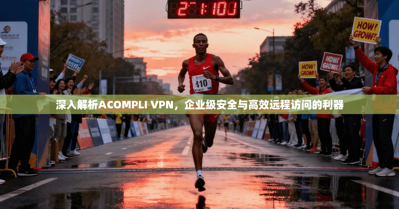 深入解析ACOMPLI VPN，企业级安全与高效远程访问的利器