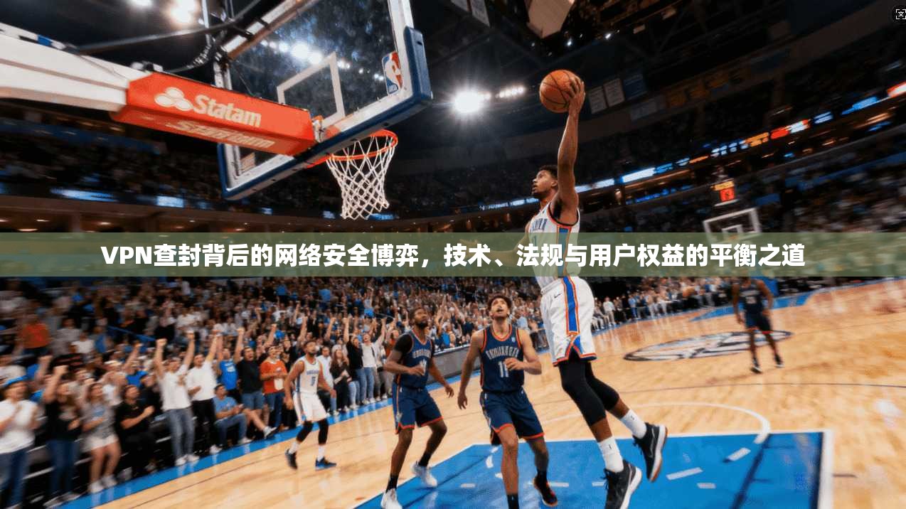 VPN查封背后的网络安全博弈，技术、法规与用户权益的平衡之道