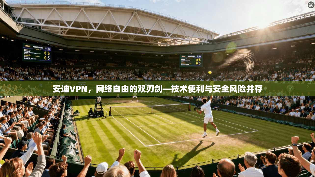 安迪VPN,网络自由的双刃剑—技术便利与安全风险并存 安迪VPN,网络自由的双刃剑—技术便利与安全风险并存