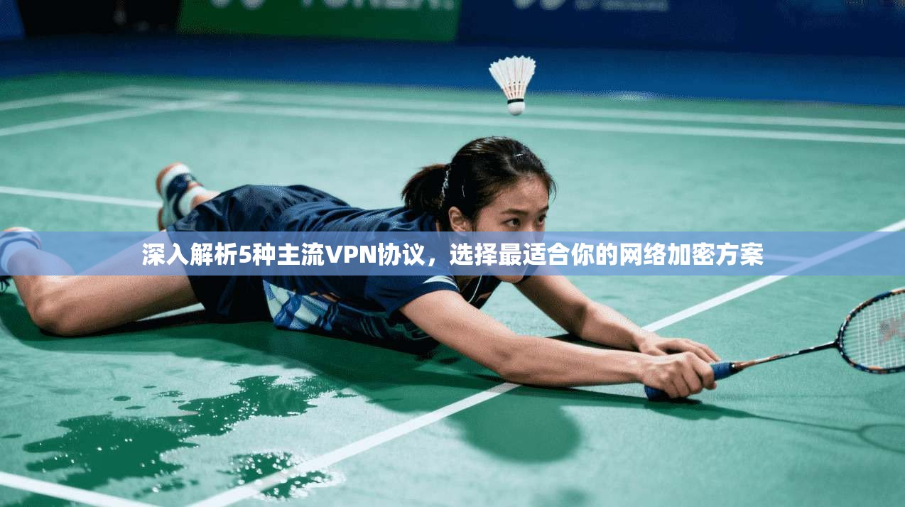 深入解析5种主流VPN协议,选择最适合你的网络加密方案 深入解析5种主流VPN协议,选择最适合你的网络加密方案