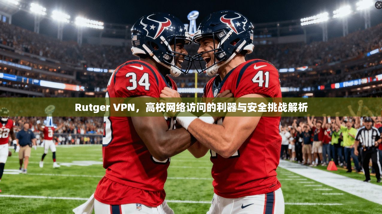 Rutger VPN,高校网络访问的利器与安全挑战解析 Rutger VPN,高校网络访问的利器与安全挑战解析