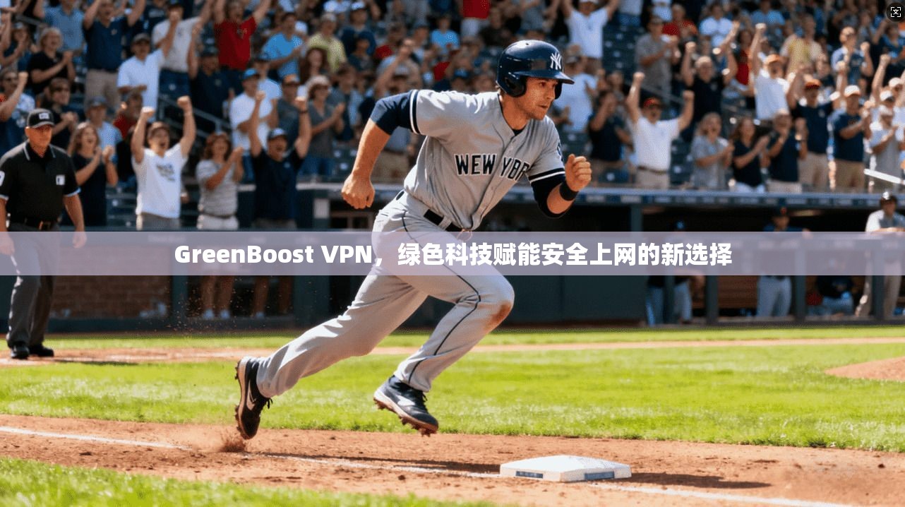 GreenBoost VPN,绿色科技赋能安全上网的新选择 GreenBoost VPN,绿色科技赋能安全上网的新选择
