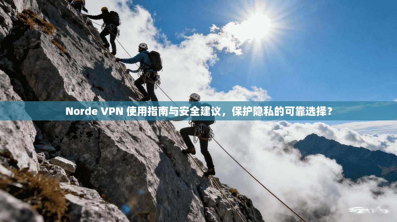 Norde VPN 使用指南与安全建议，保护隐私的可靠选择？