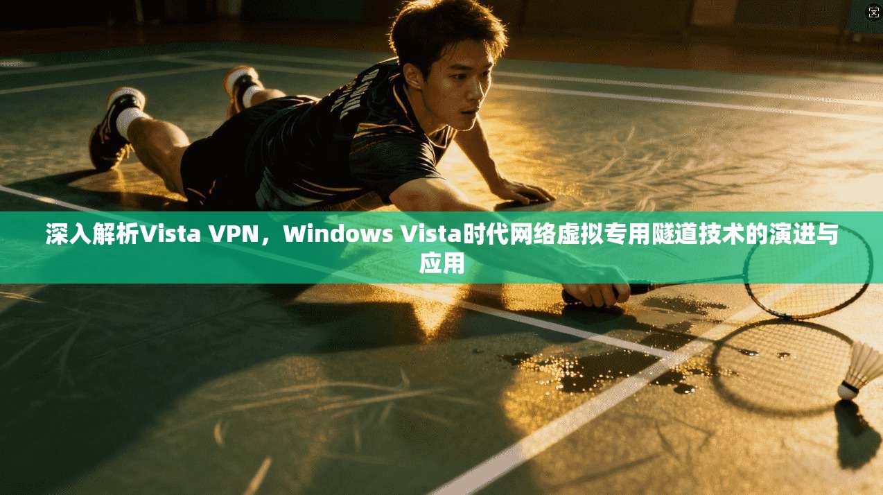 深入解析Vista VPN，Windows Vista时代网络虚拟专用隧道技术的演进与应用