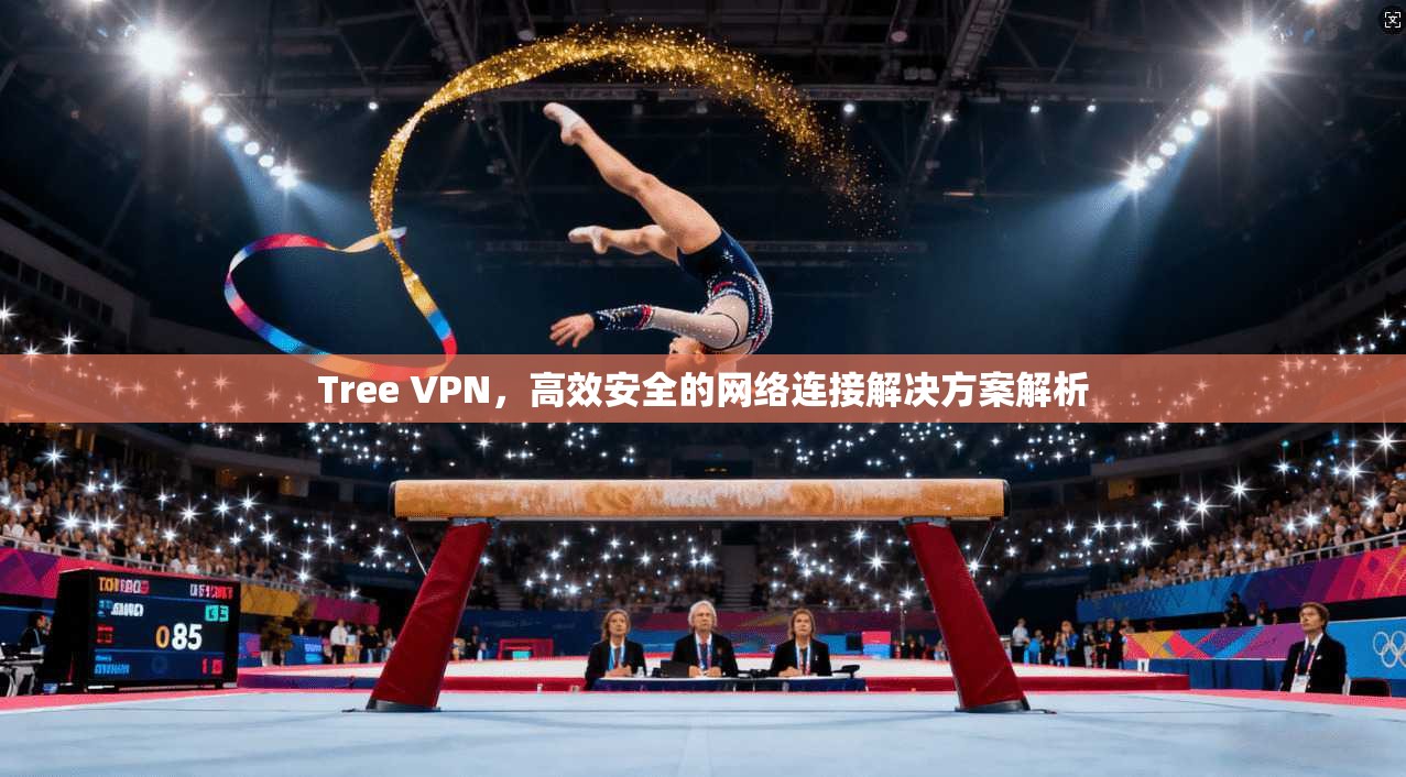 Tree VPN，高效安全的网络连接解决方案解析