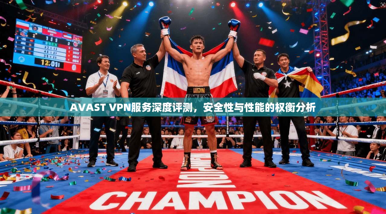 AVAST VPN服务深度评测，安全性与性能的权衡分析