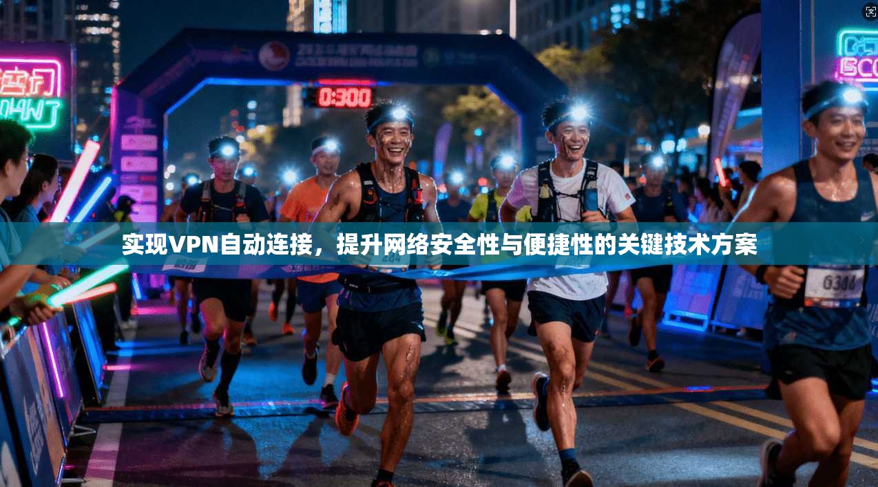 实现VPN自动连接,提升网络安全性与便捷性的关键技术方案 实现VPN自动连接,提升网络安全性与便捷性的关键技术方案