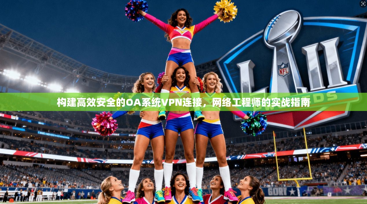 构建高效安全的OA系统VPN连接，网络工程师的实战指南