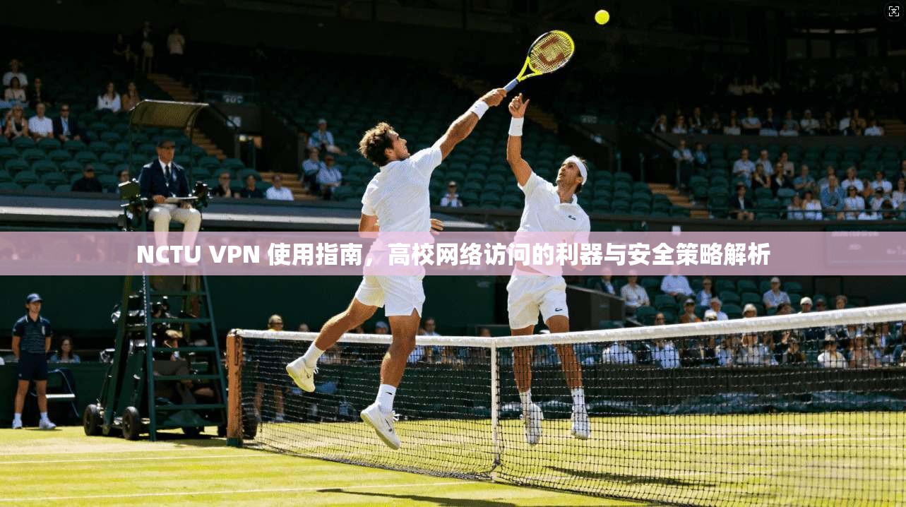 NCTU VPN 使用指南，高校网络访问的利器与安全策略解析