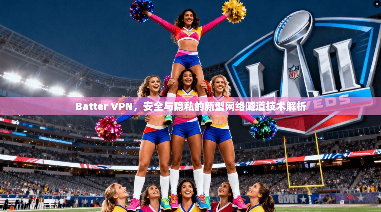 Batter VPN，安全与隐私的新型网络隧道技术解析
