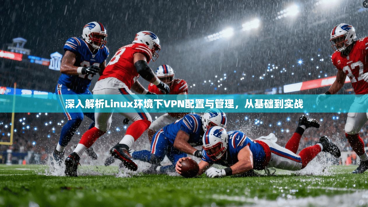 深入解析Linux环境下VPN配置与管理，从基础到实战
